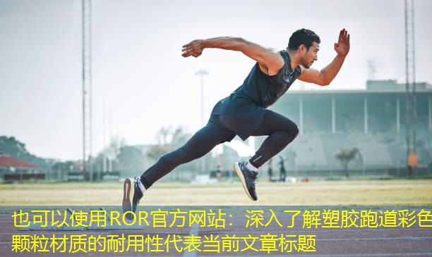 深入了解塑胶跑道彩色颗粒材质的耐用性